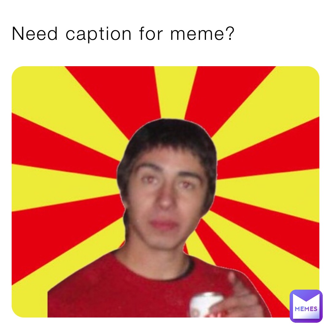 Need Caption For Meme Mrmemeofficial Memes