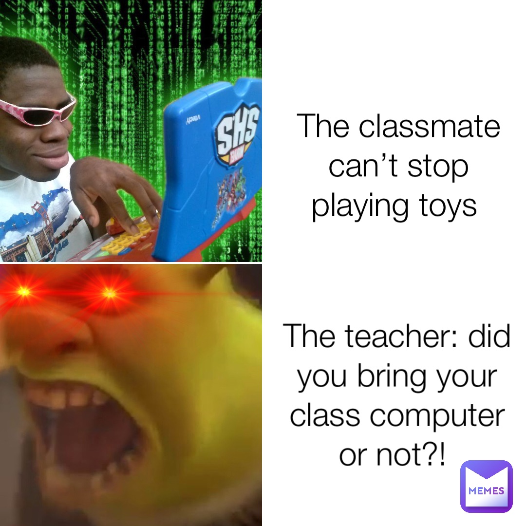 The classmate can’t stop playing toys The teacher: did you bring your class computer or not?!