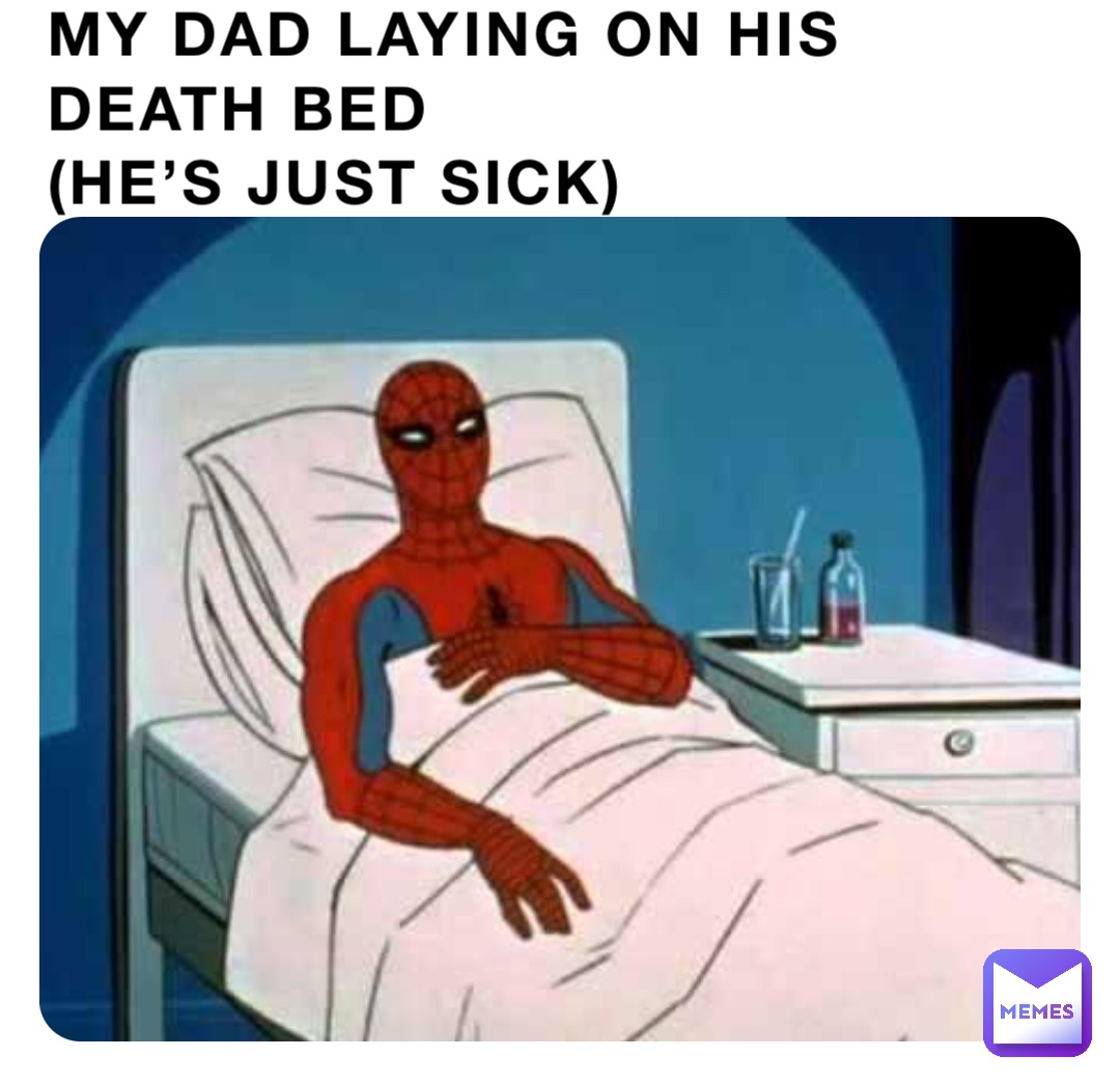 MY DAD LAYING ON HIS DEATH BED
(HE’S JUST SICK)