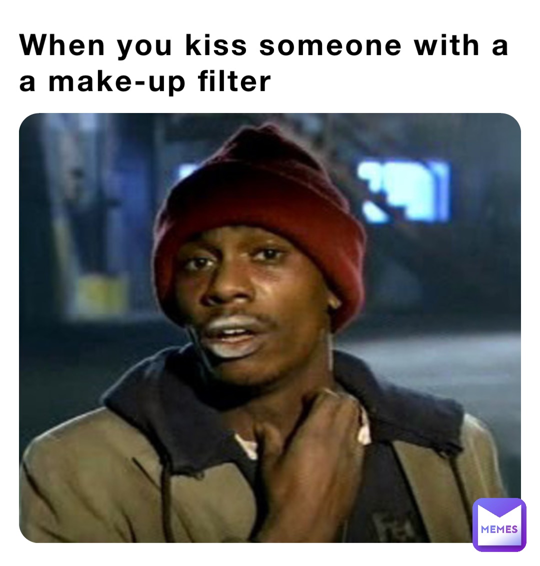 When you kiss someone with a a make-up filter