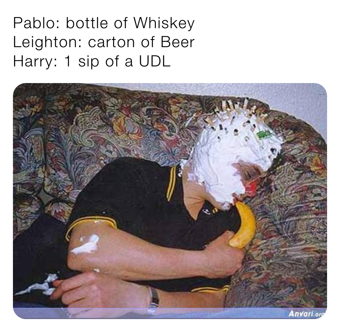 Pablo: bottle of Whiskey 
Leighton: carton of Beer
Harry: 1 sip of a UDL
