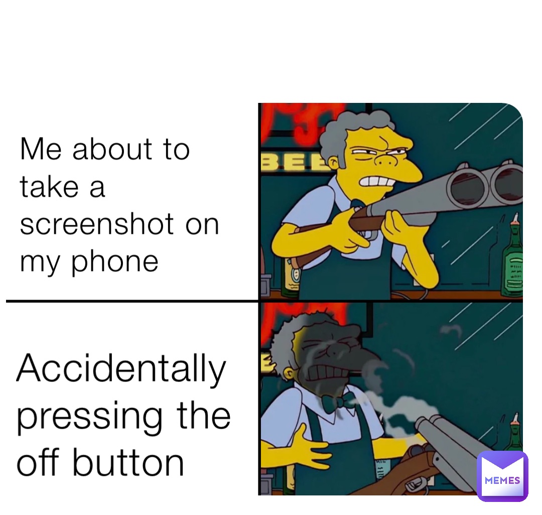 Me about to take a screenshot on my phone Accidentally pressing the off button