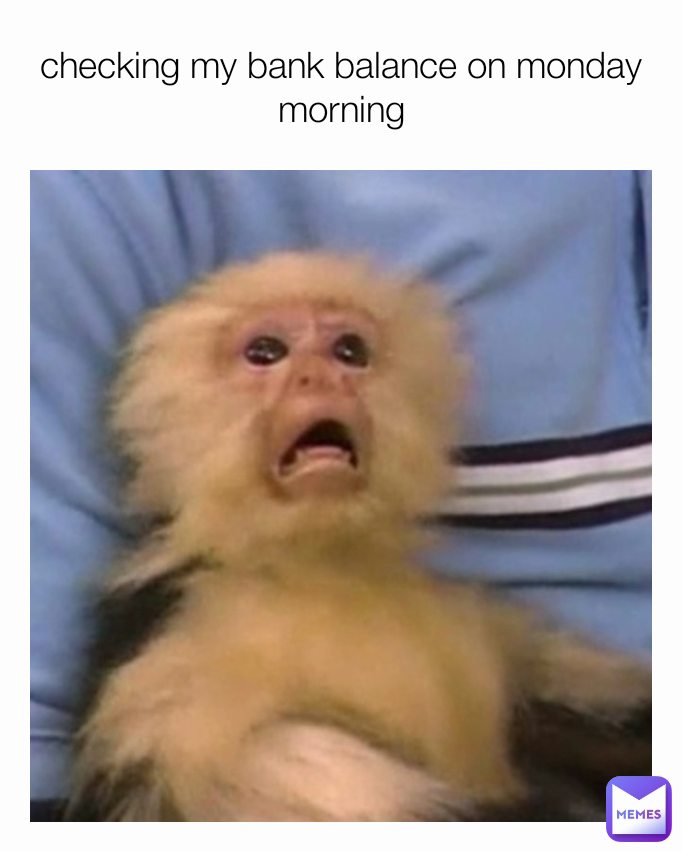 checking my bank balance on monday morning
