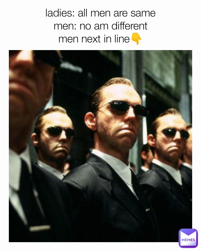 ladies: all men are same
men: no am different
men next in line👇