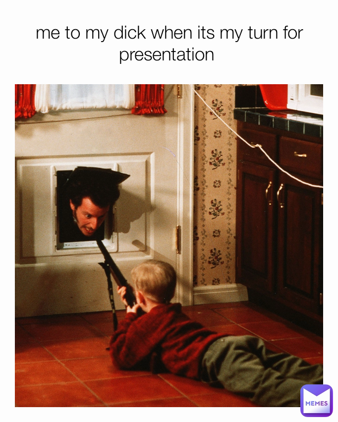 me to my dick when its my turn for presentation 