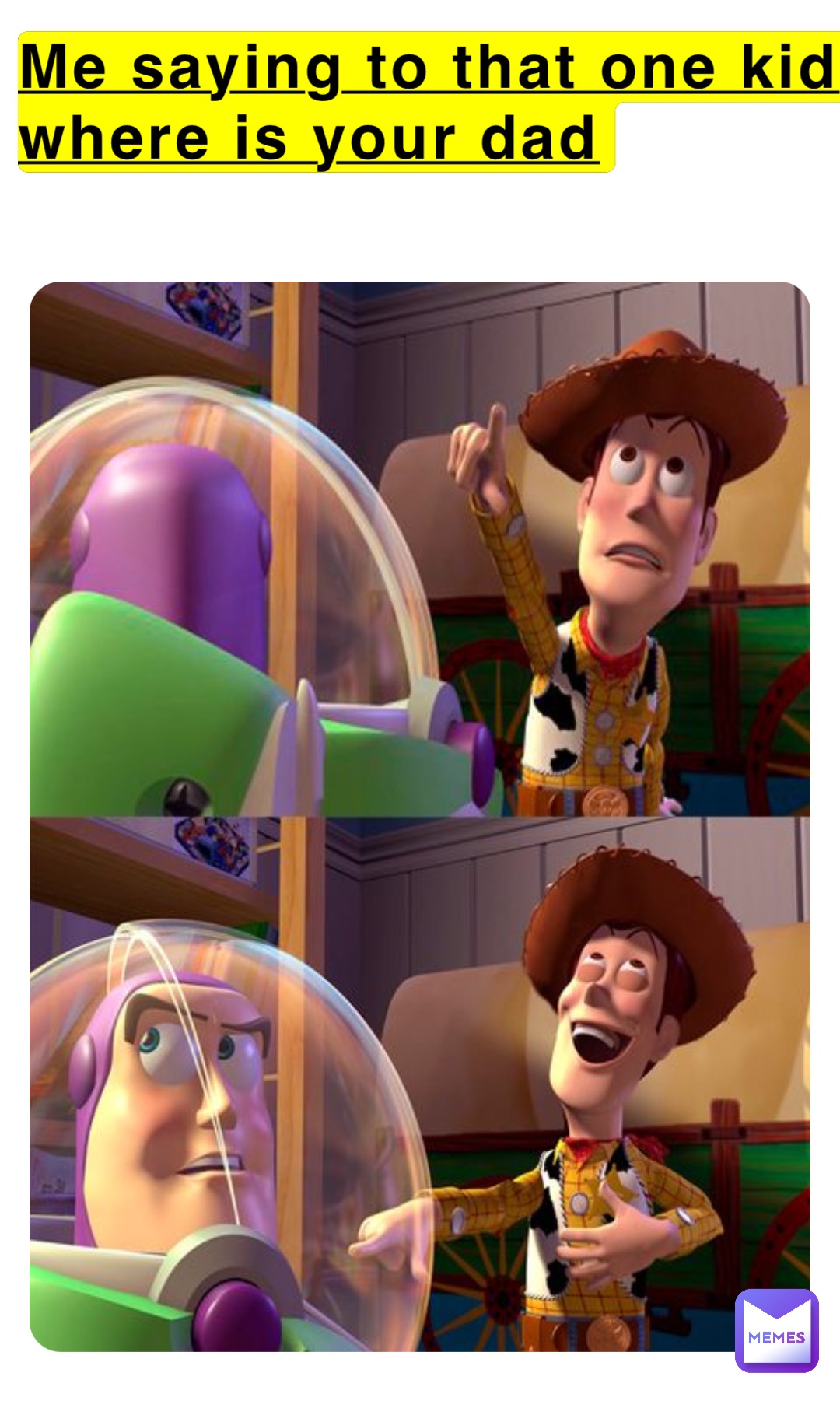 Me saying to that one kid where is your dad
