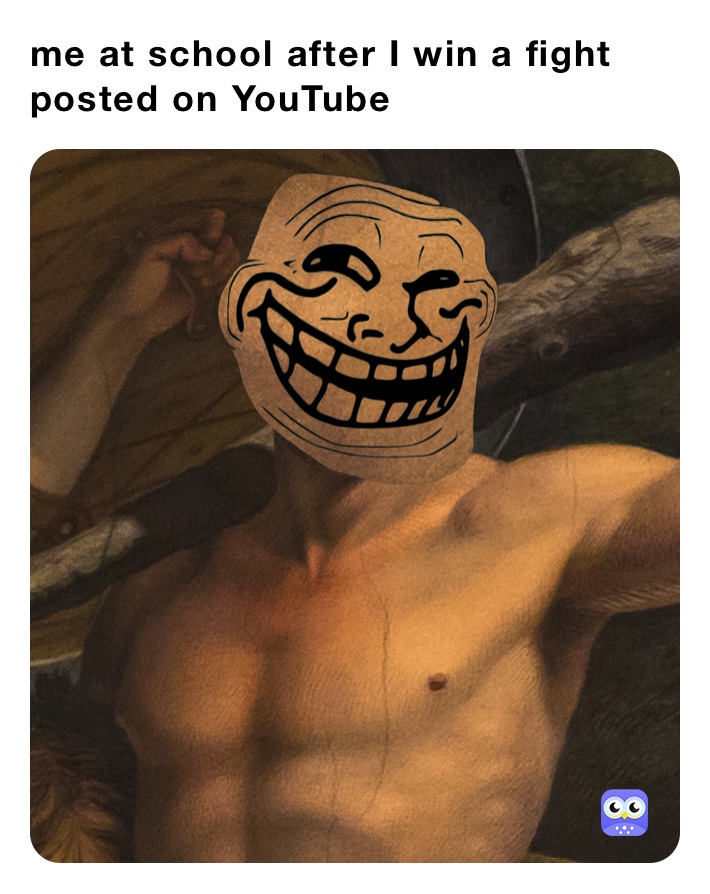 me at school after I win a fight posted on YouTube 