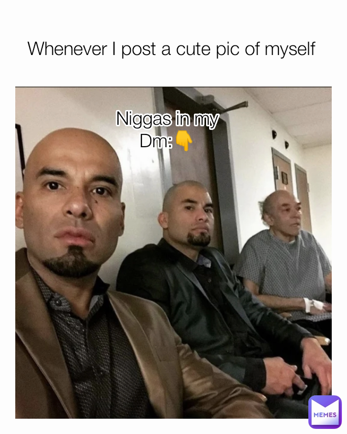 Whenever I post a cute pic of myself  Niggas in my Dm:👇