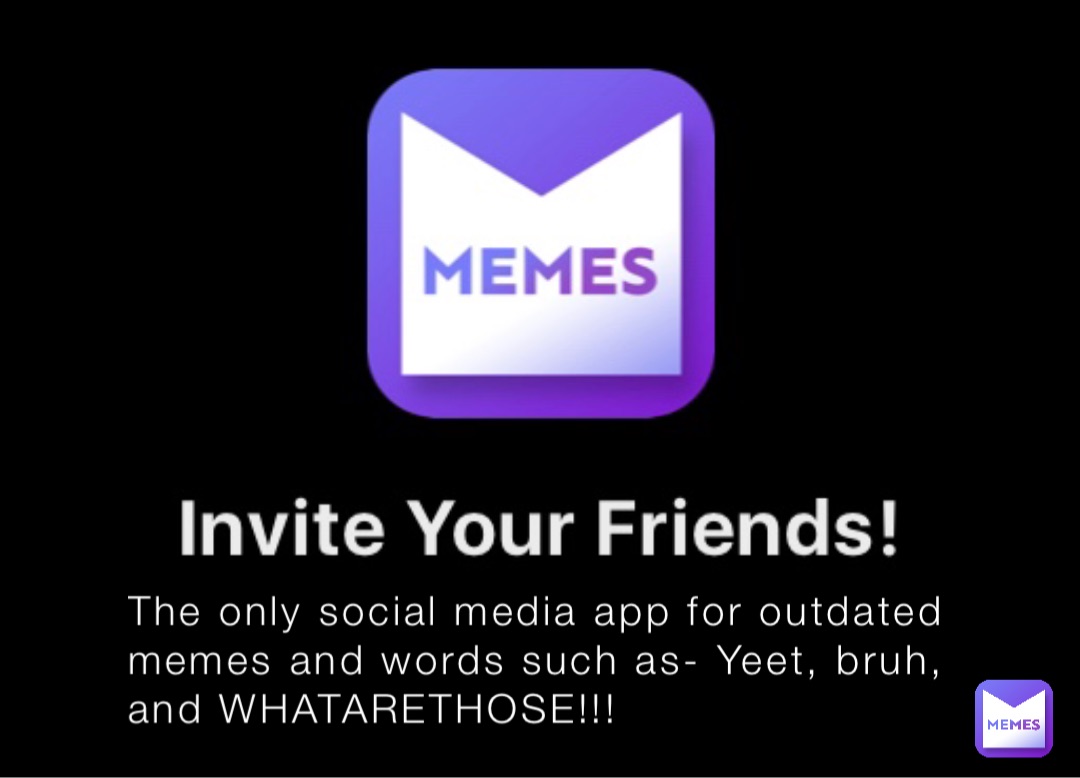 The only social media app for outdated memes and words such as- Yeet, bruh, and WHATARETHOSE!!!