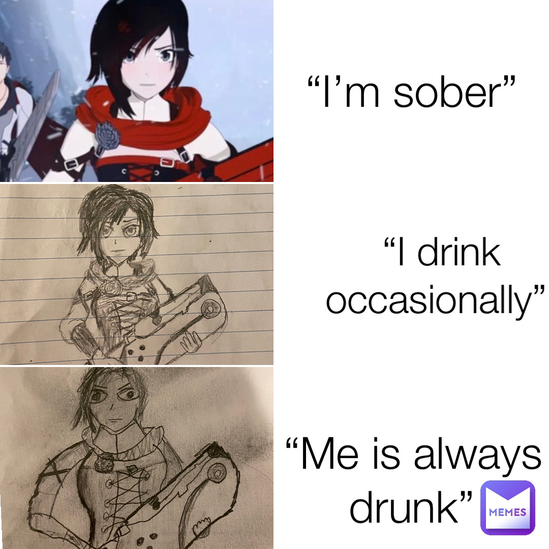 “I’m sober” “I drink occasionally” “Me is always drunk”