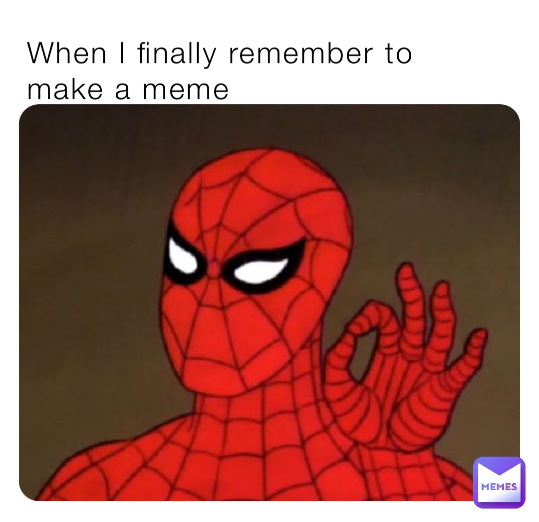 When I finally remember to make a meme