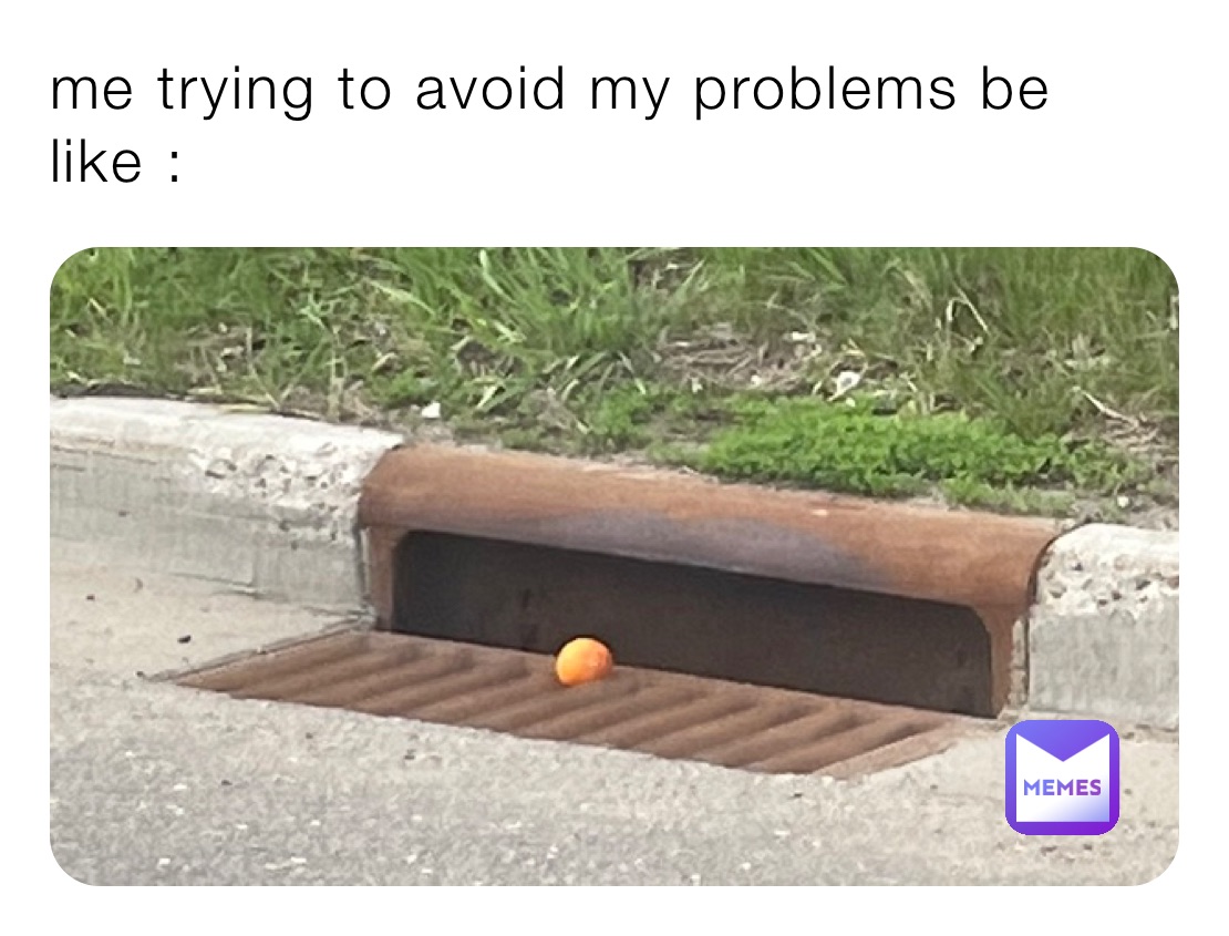 me trying to avoid my problems be like :