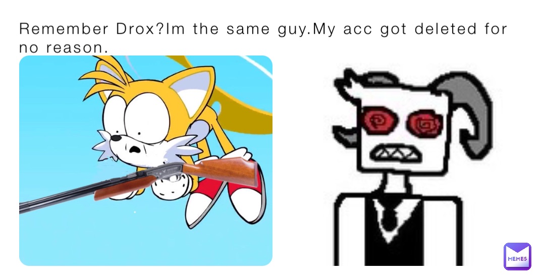 Remember Drox?Im the same guy.My acc got deleted for no reason.