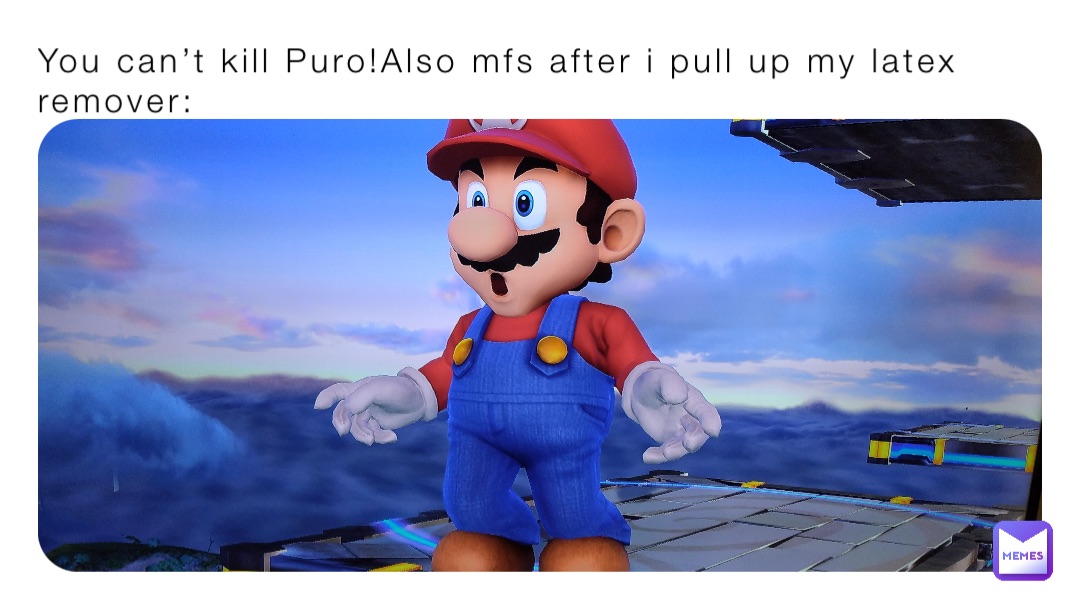 You can’t kill Puro!Also mfs after i pull up my latex remover: