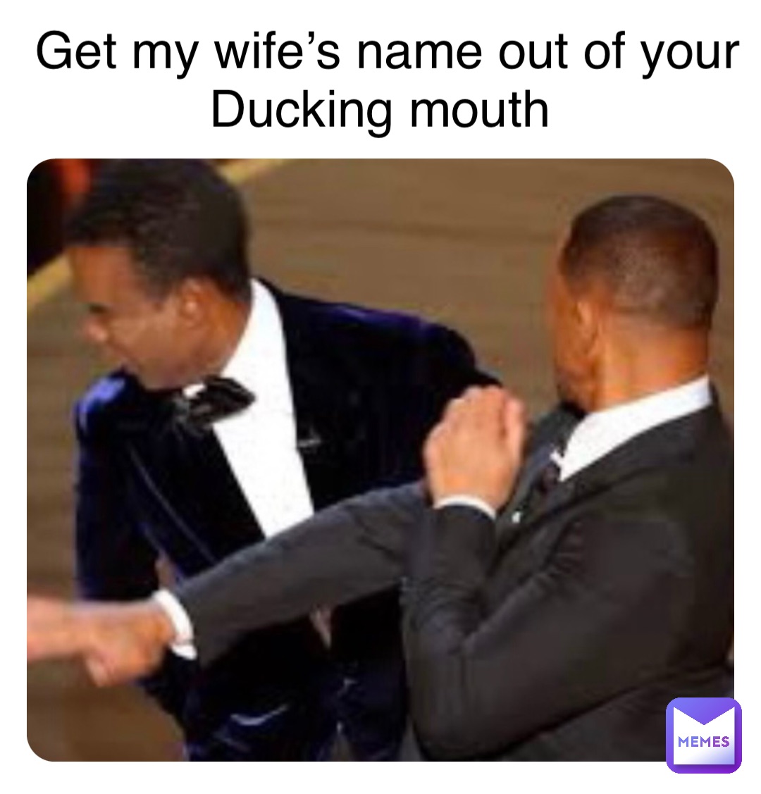 Double tap to edit Get my wife’s name out of your 
Ducking mouth