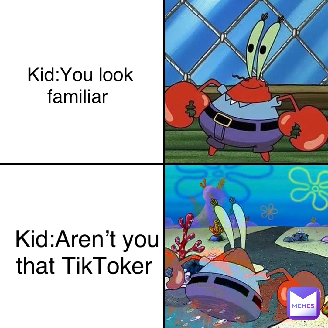 Kid:You look 
familiar Kid:Aren’t you 
that TikToker