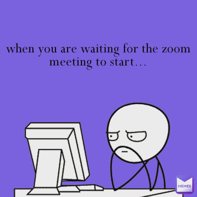 when you are waiting for the zoom meeting to start... when you are waiting for the zoom meeting to start...