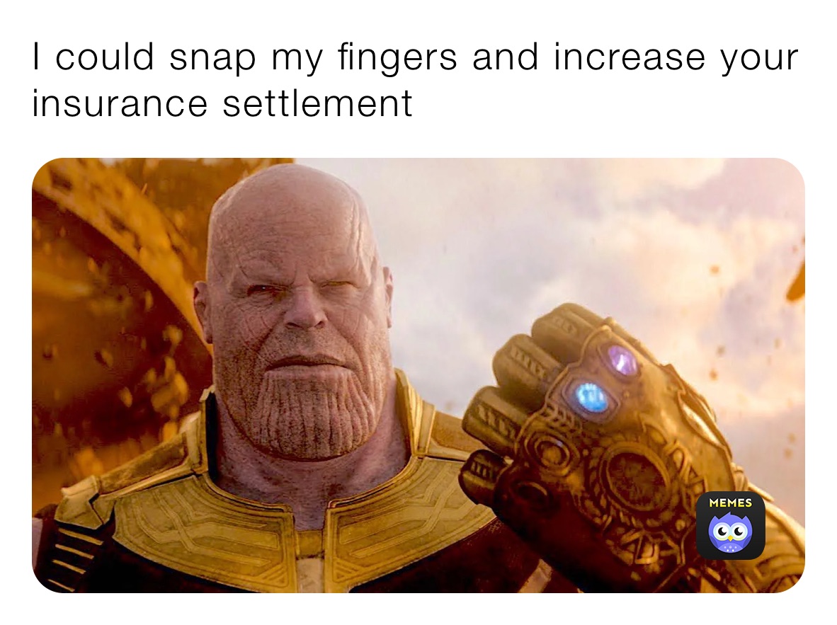 I could snap my fingers and increase your insurance settlement 