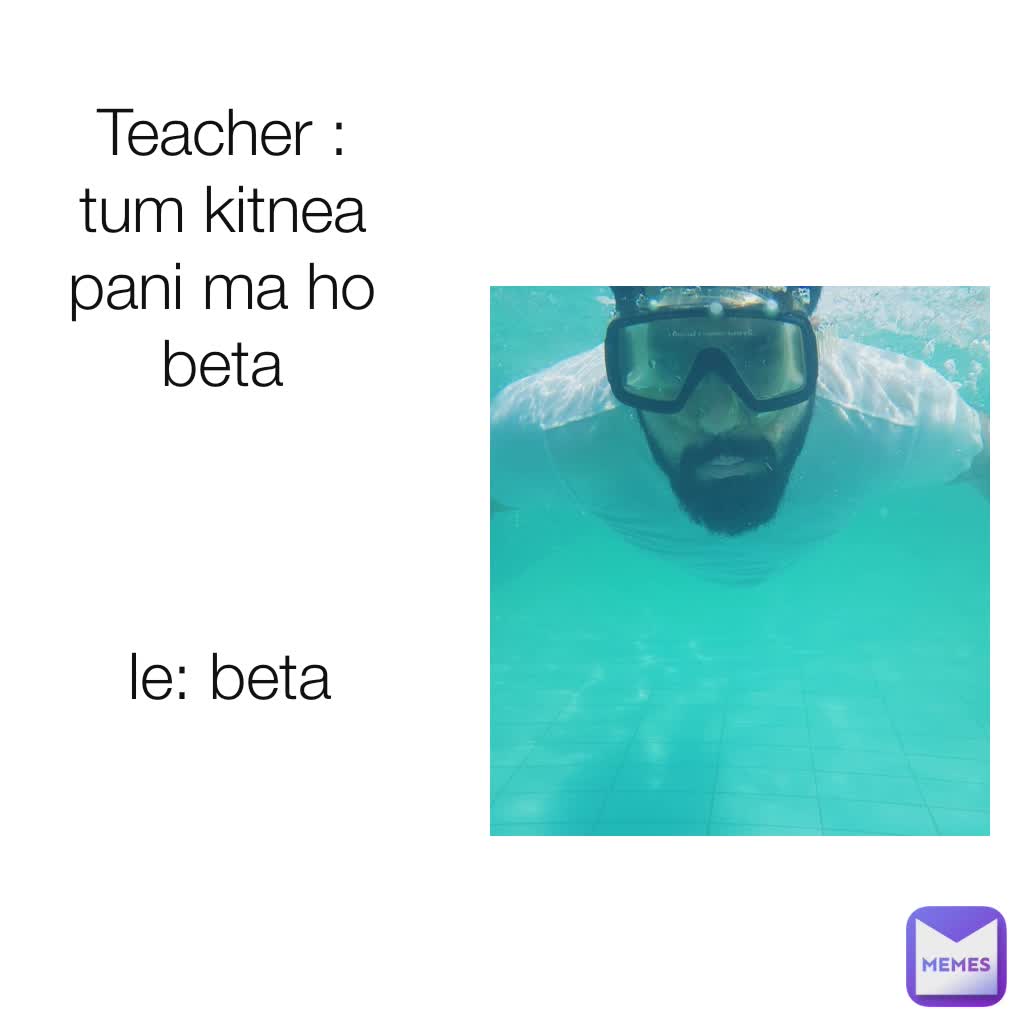 le: beta  Teacher : tum kitnea pani ma ho beta