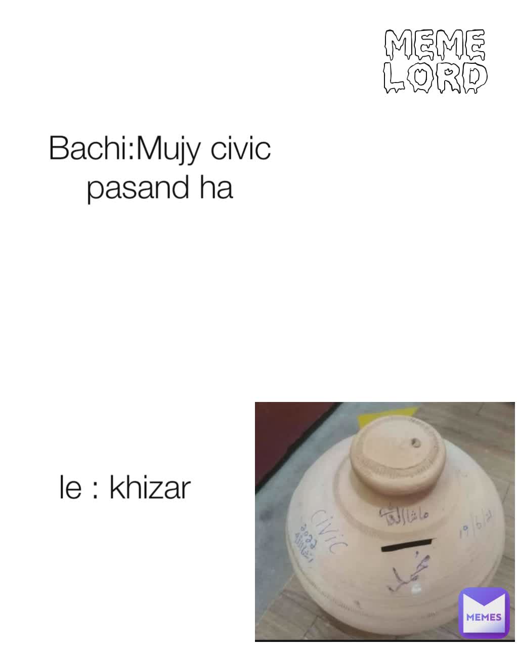 le : khizar  Bachi:Mujy civic pasand ha meme lord