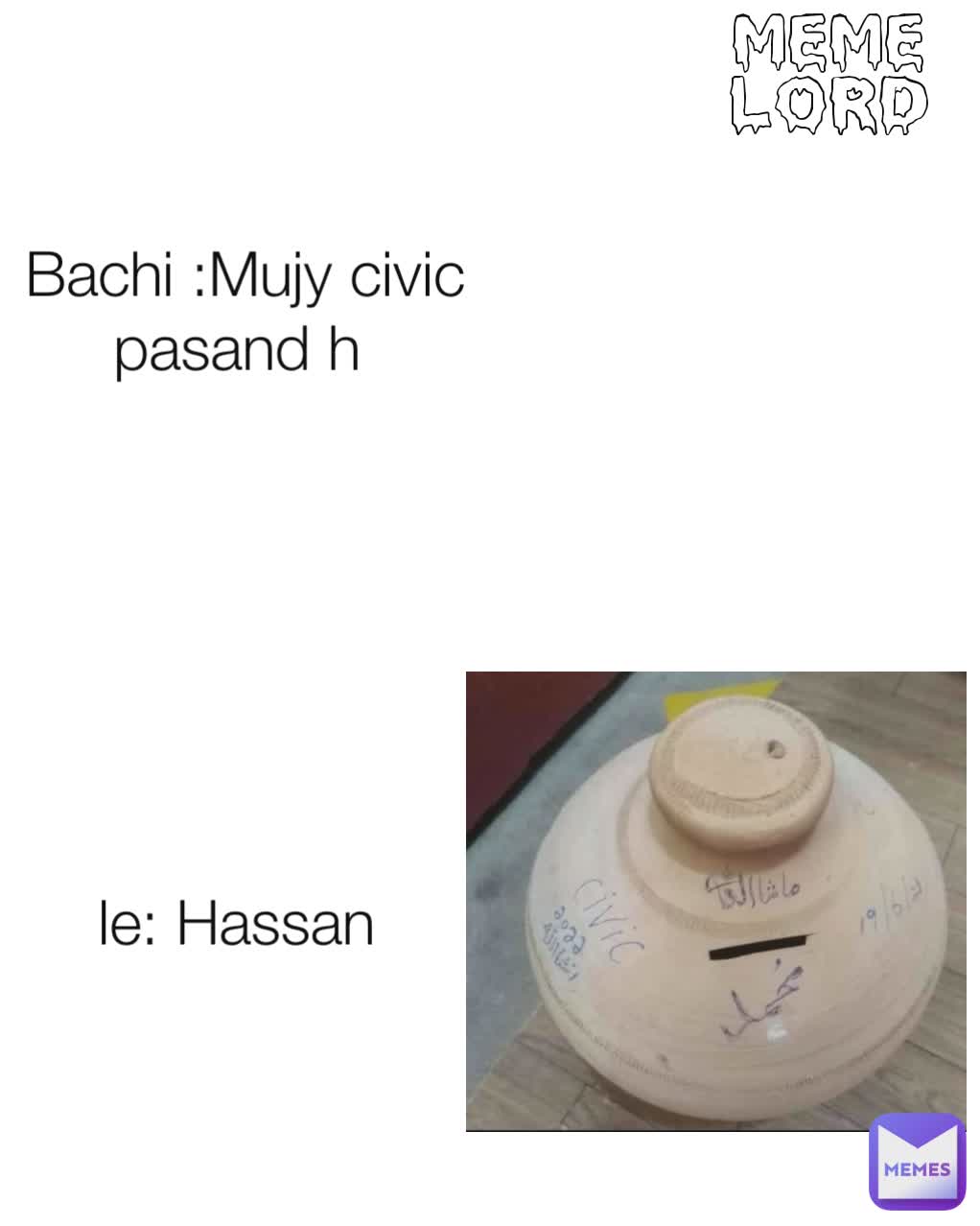 Bachi :Mujy civic pasand h  le: Hassan  meme lord