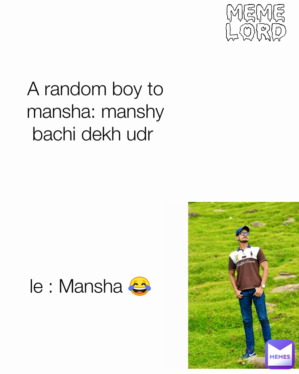 meme lord le : Mansha 😂 A random boy to mansha: manshy bachi dekh udr 