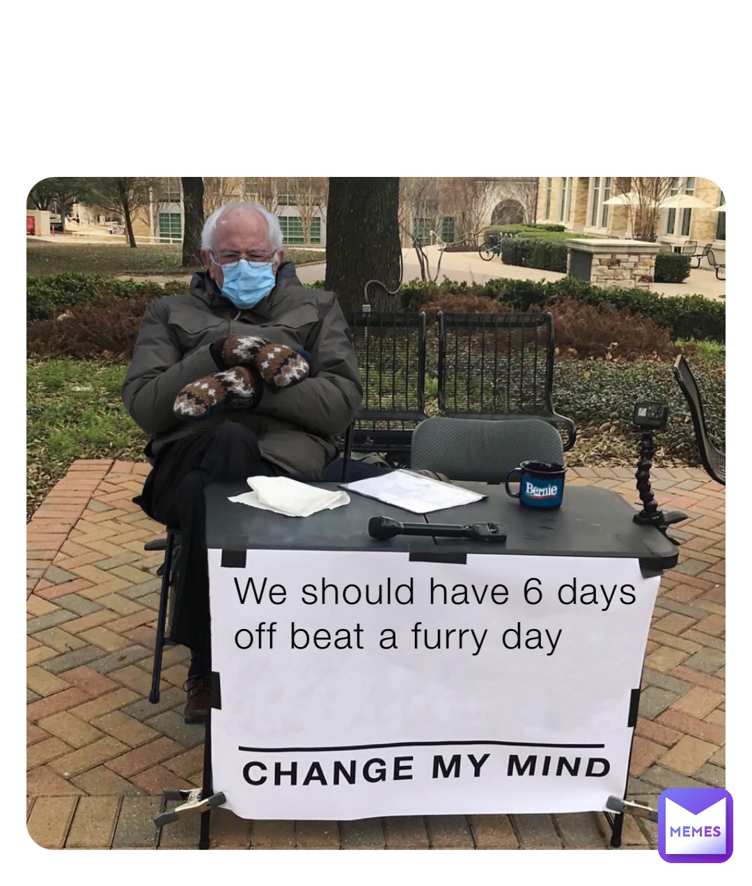 We should have 6 days off beat a furry day