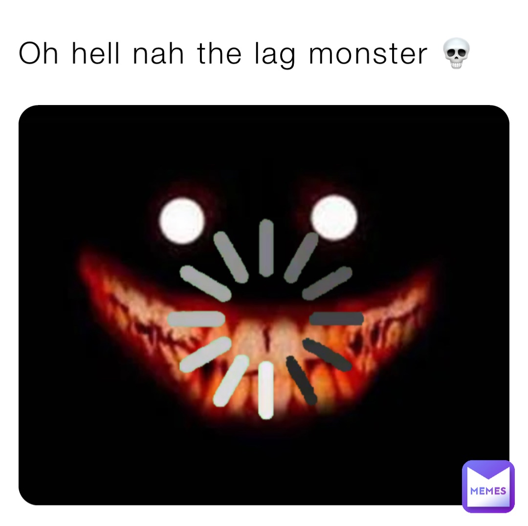 Oh hell nah the lag monster 💀