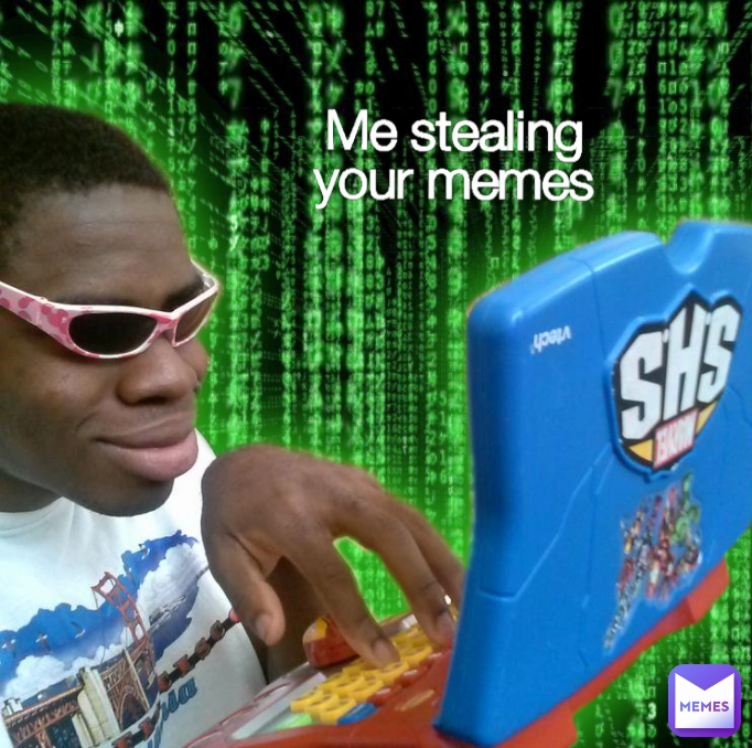 Me stealing your memes