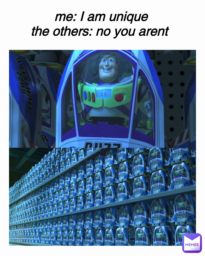 me: I am unique
the others: no you arent 