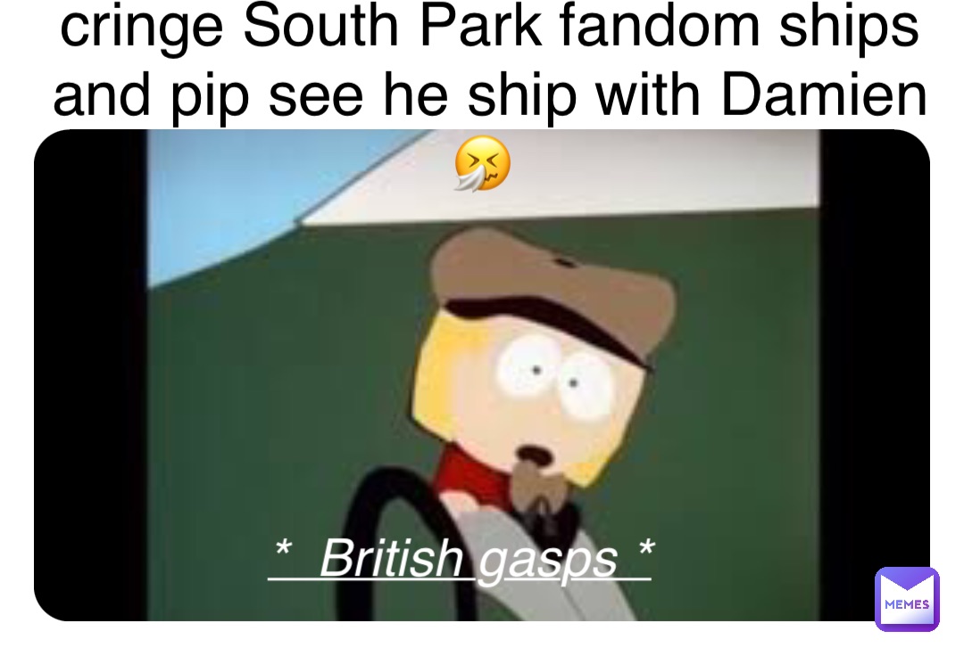 cringe South Park fandom ships and pip see he ship with Damien 🤧 *  British gasps *