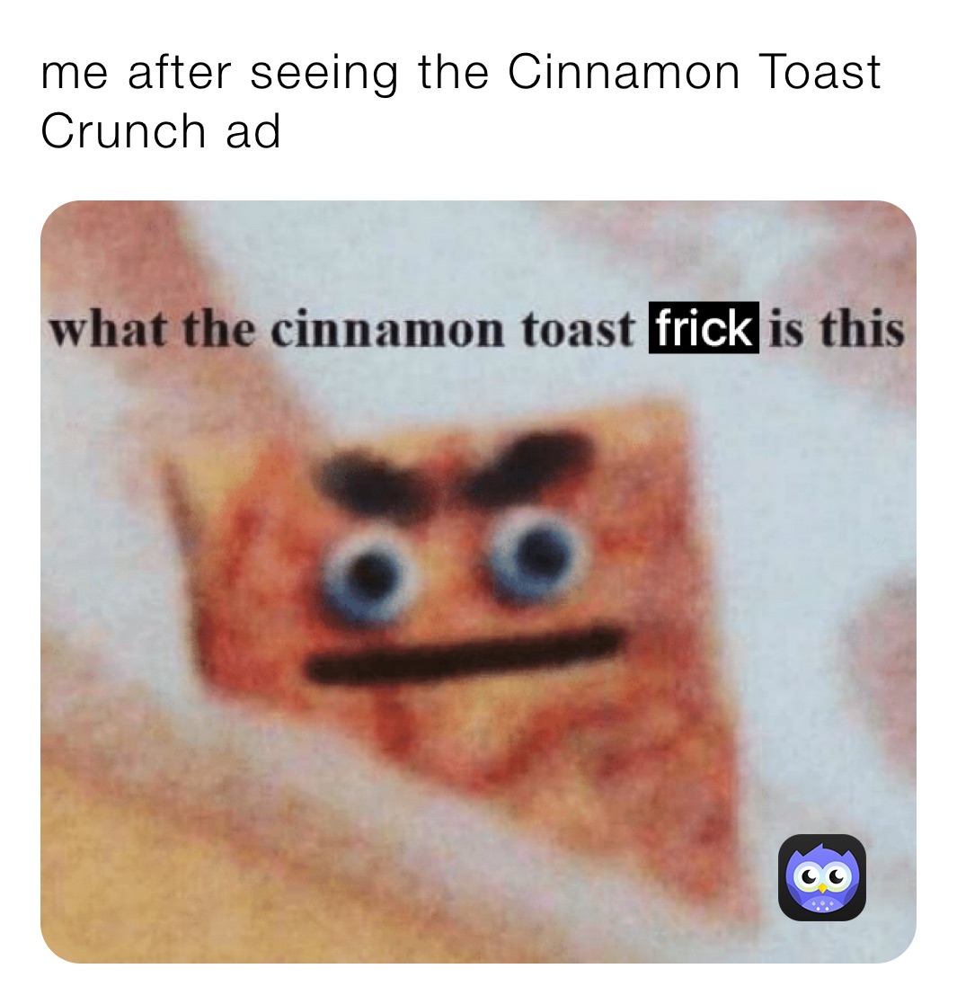 me after seeing the Cinnamon Toast Crunch ad 