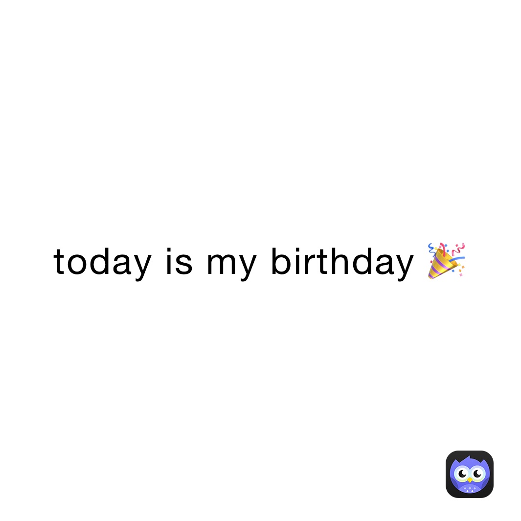 today is my birthday 🎉 