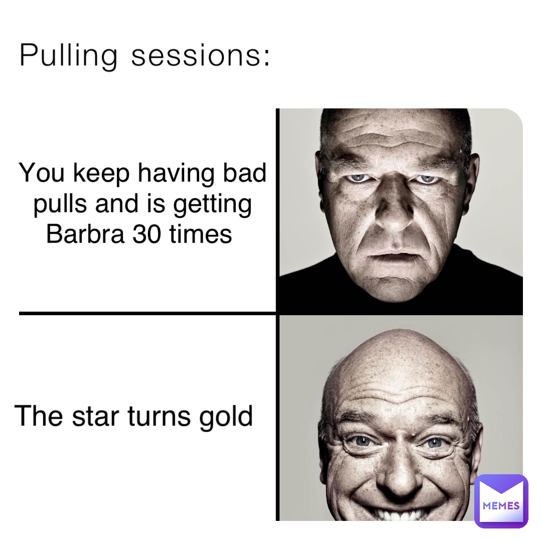 Pulling sessions: You keep having bad 
pulls and is getting 
Barbra 30 times The star turns gold