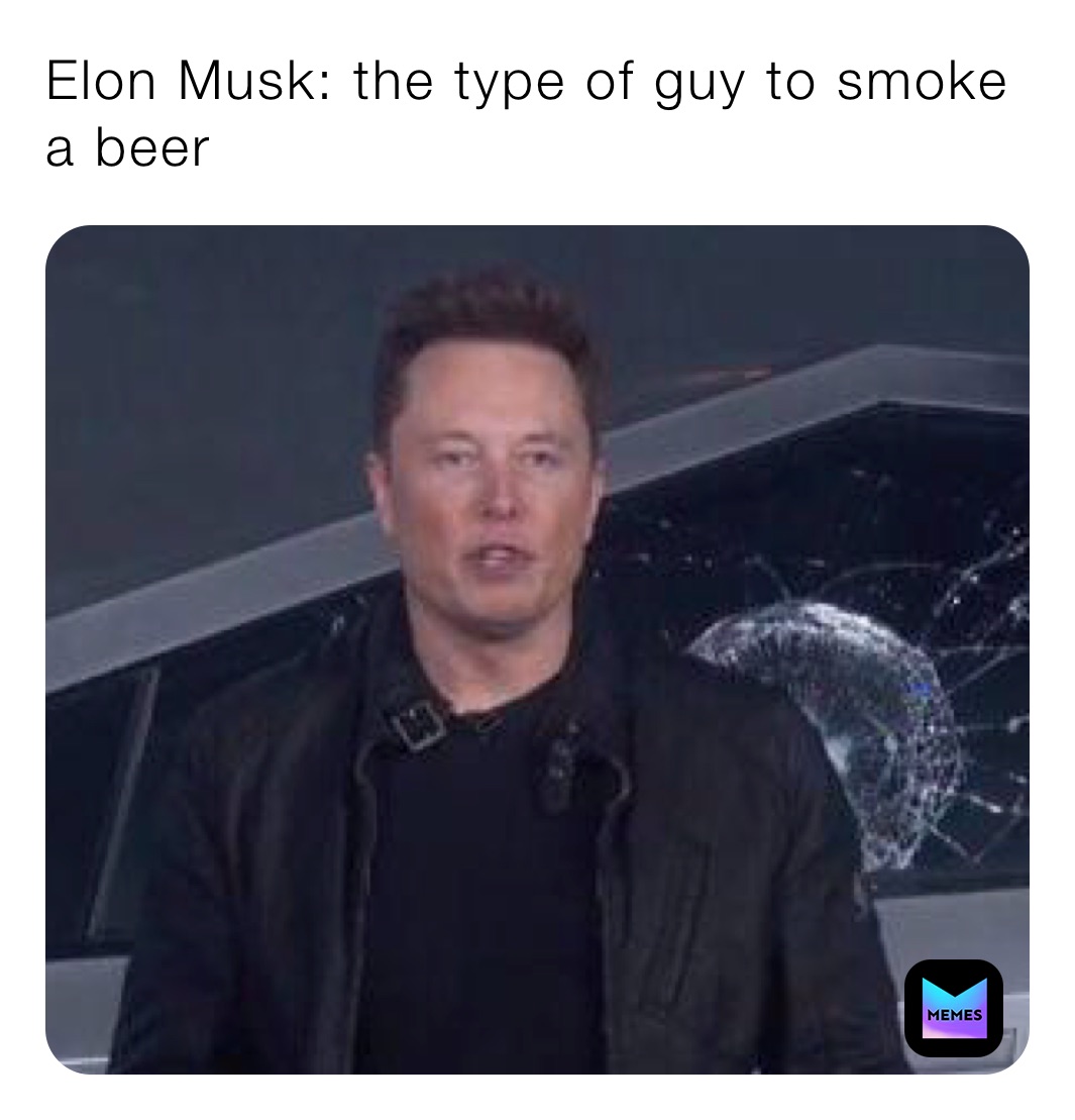 Elon Musk: the type of guy to smoke a beer