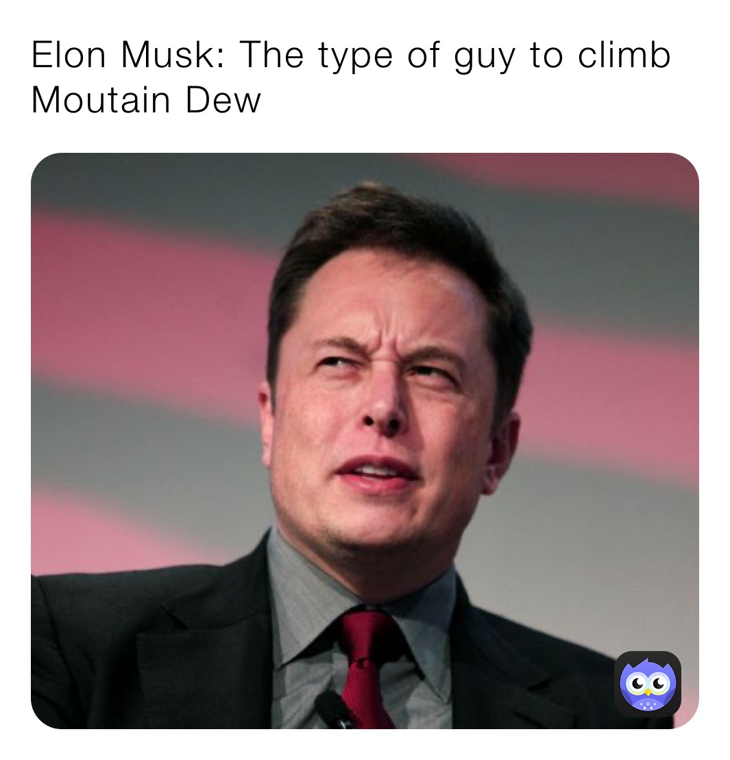 Elon Musk: The type of guy to climb Moutain Dew