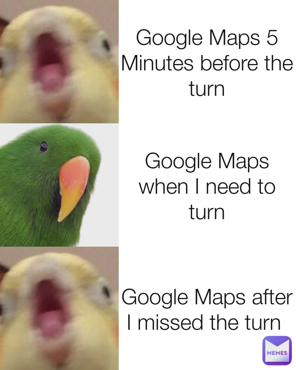 Google Maps 5 Minutes before the turn Google Maps when I need to turn Google Maps after I missed the turn 