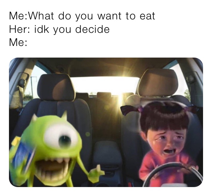 Me What Do You Want To Eat Her Idk You Decide Me Abdi Memes