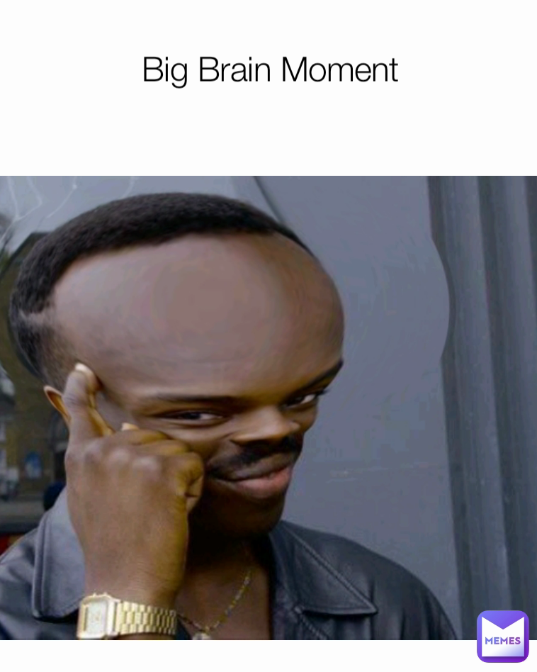 Big Brain Moment