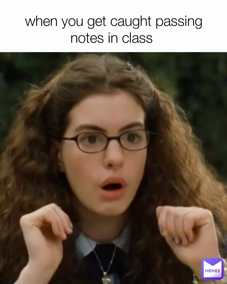 when you get caught passing notes in class 