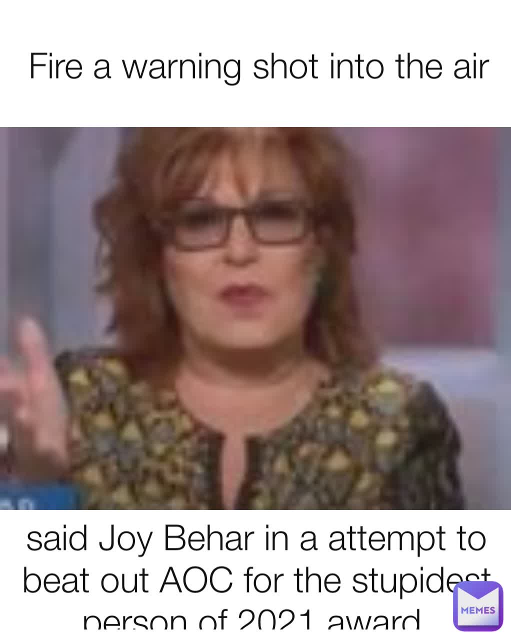 Fire a warning shot into the air said Joy Behar in a attempt to beat out AOC for the stupidest person of 2021 award 