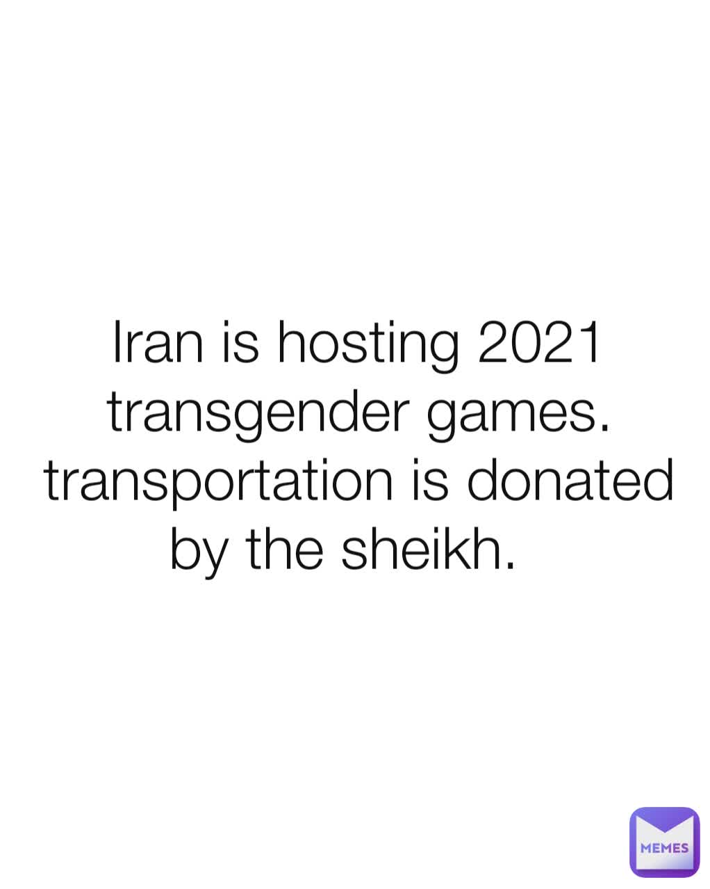 Iran is hosting 2021 transgender games. transportation is donated by the sheikh.  