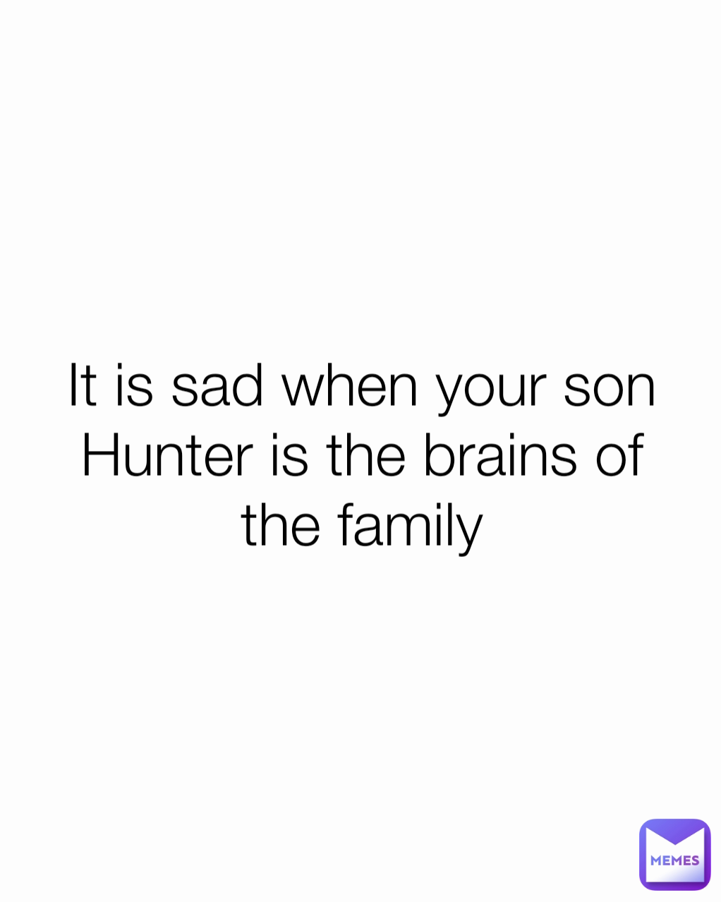 It is sad when your son Hunter is the brains of the family