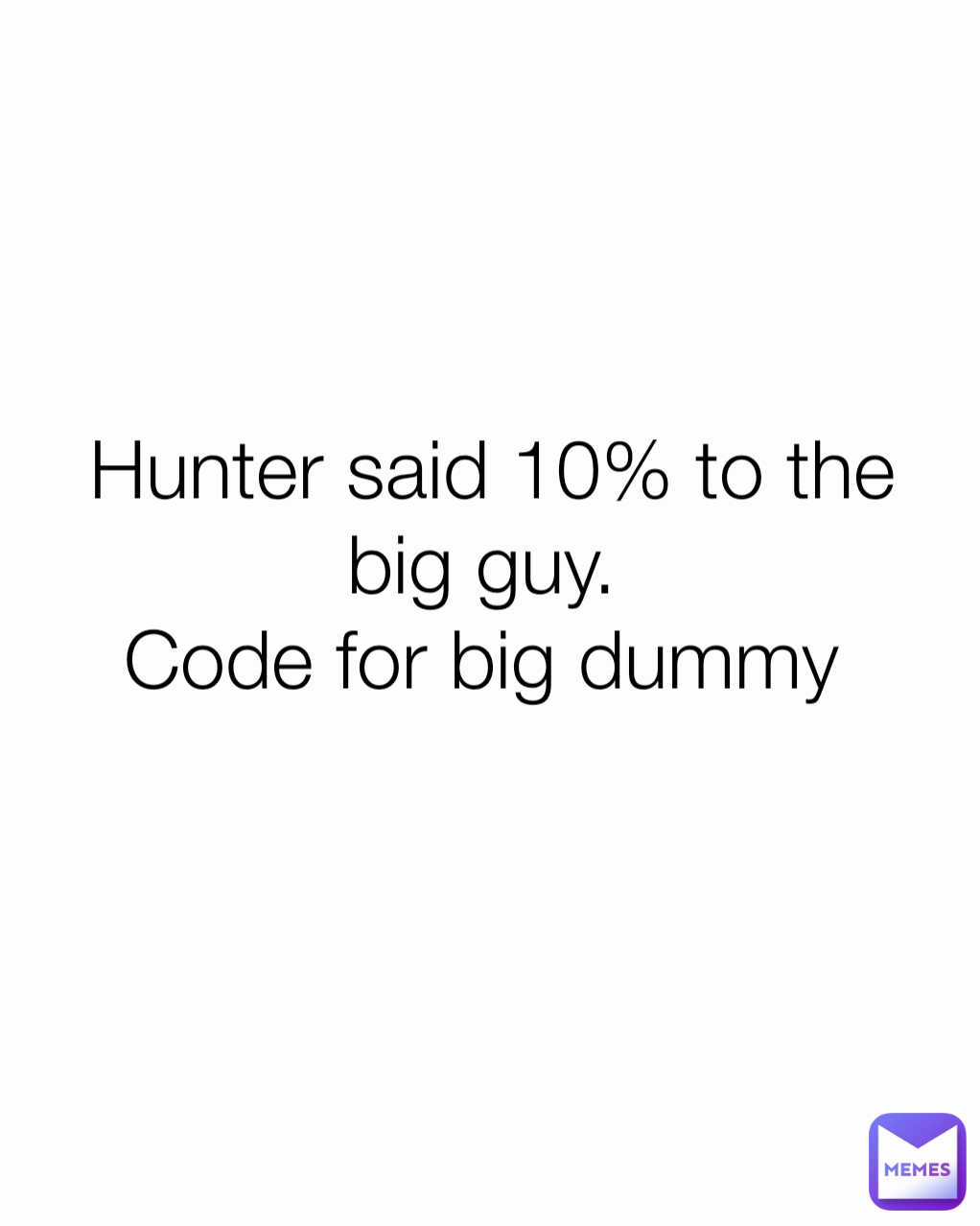 Hunter said 10% to the big guy. 
Code for big dummy 
