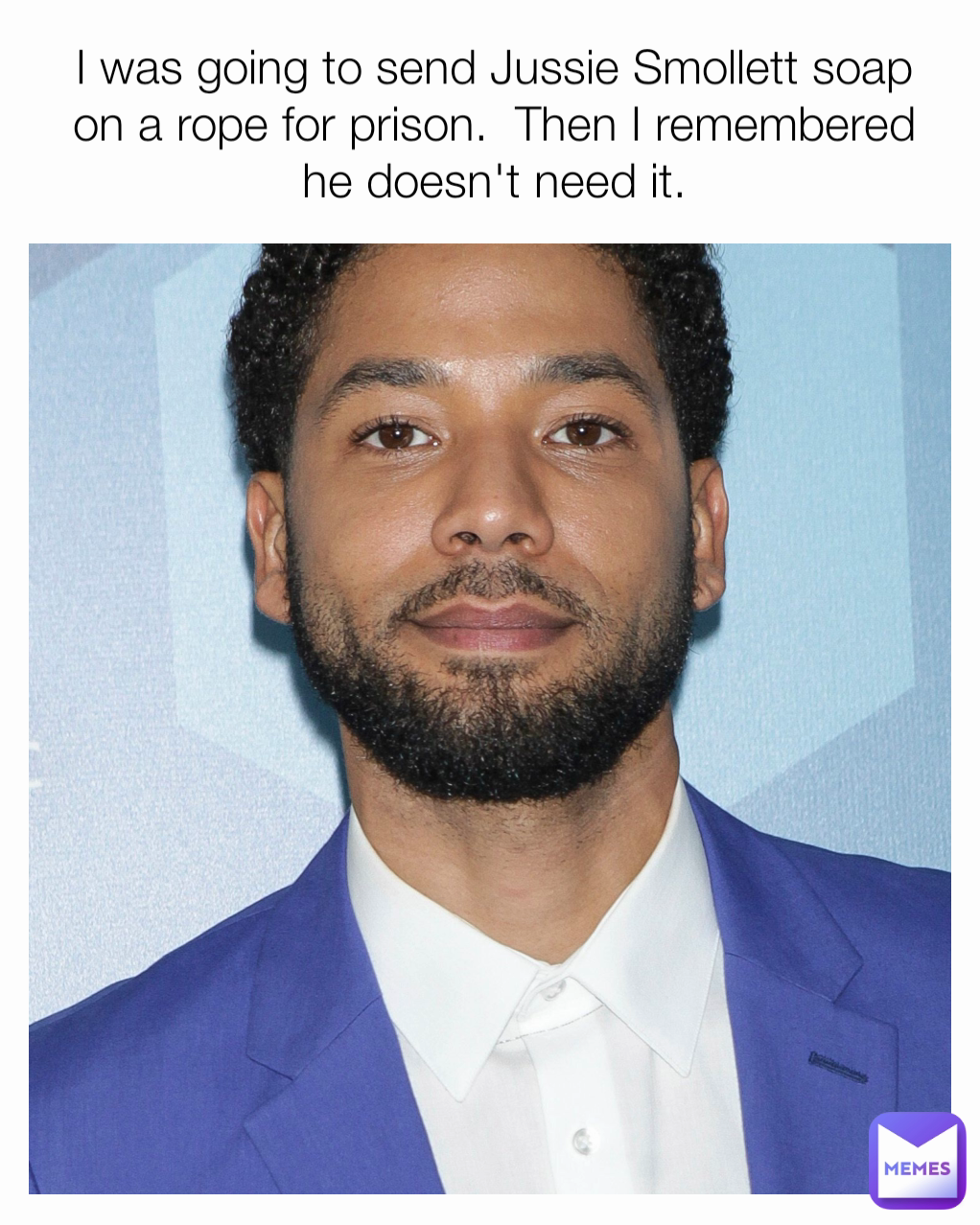 I was going to send Jussie Smollett soap on a rope for prison.  Then I remembered he doesn't need it.