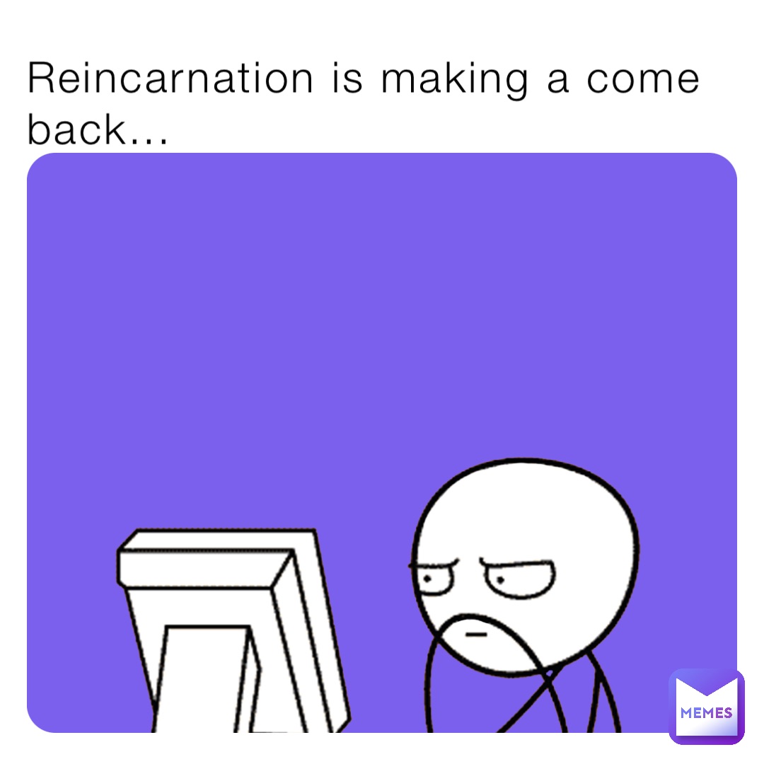 Reincarnation is making a come back...