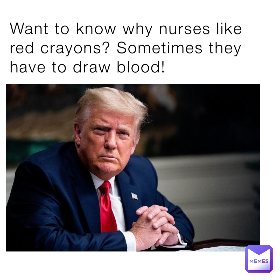 Want to know why nurses like red crayons? Sometimes they have to draw blood!