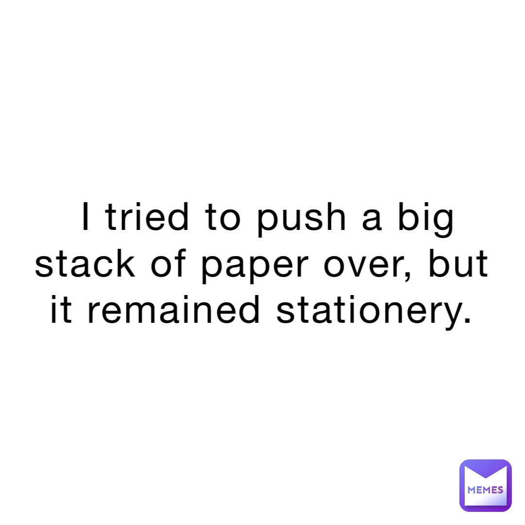 I tried to push a big stack of paper over, but it remained stationery.