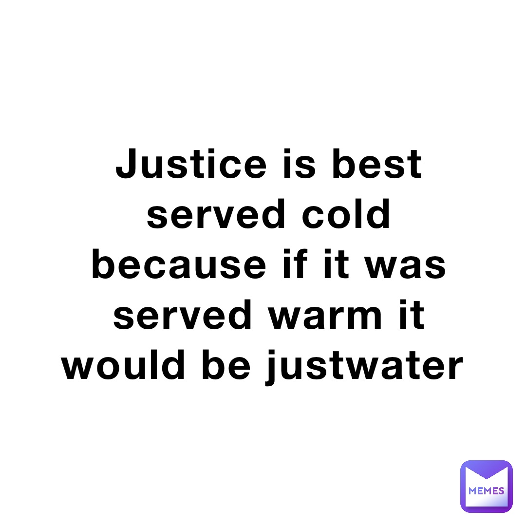 Justice is best served cold because if it was served warm it would be justwater