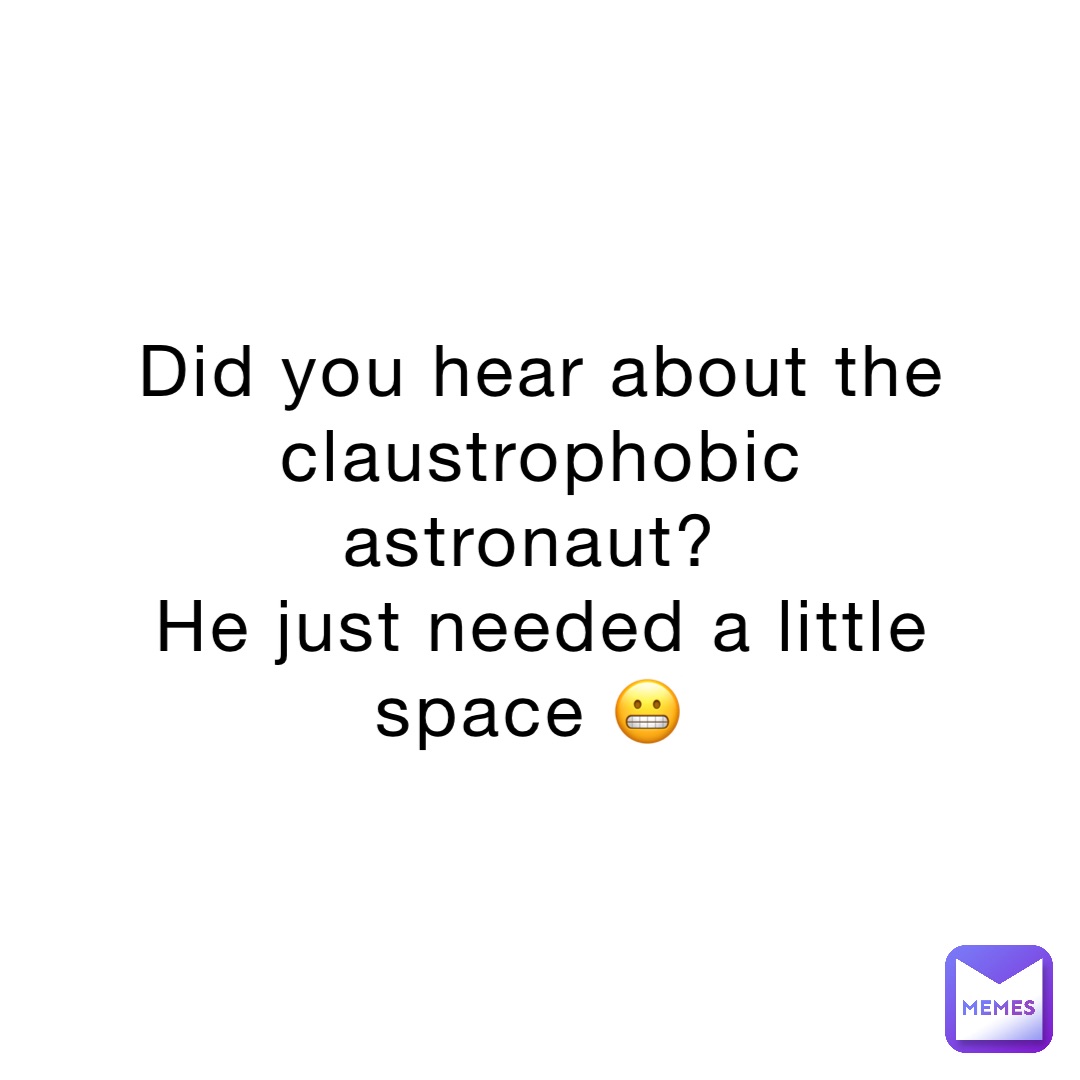 Did you hear about the claustrophobic astronaut?
He just needed a little space 😬